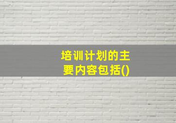 培训计划的主要内容包括()