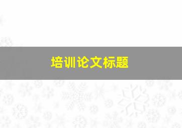 培训论文标题