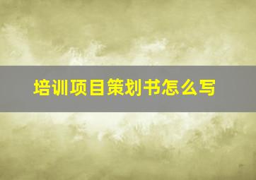 培训项目策划书怎么写