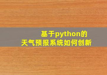 基于python的天气预报系统如何创新