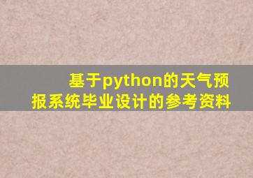 基于python的天气预报系统毕业设计的参考资料