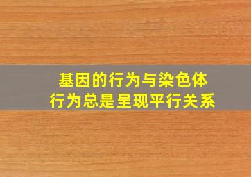 基因的行为与染色体行为总是呈现平行关系