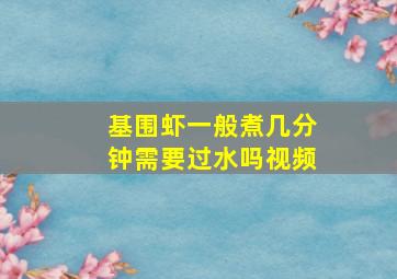 基围虾一般煮几分钟需要过水吗视频