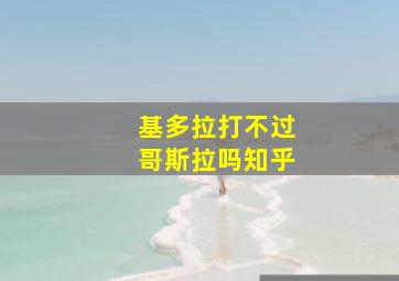 基多拉打不过哥斯拉吗知乎