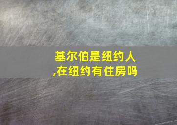 基尔伯是纽约人,在纽约有住房吗