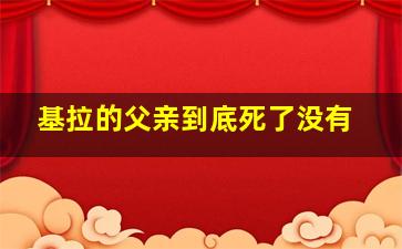 基拉的父亲到底死了没有