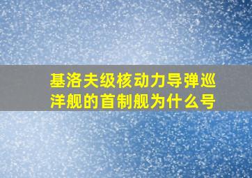 基洛夫级核动力导弹巡洋舰的首制舰为什么号