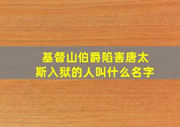 基督山伯爵陷害唐太斯入狱的人叫什么名字