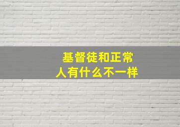 基督徒和正常人有什么不一样