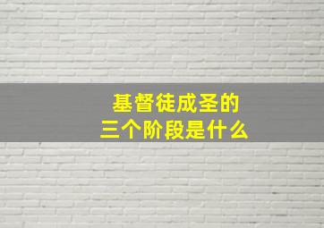 基督徒成圣的三个阶段是什么