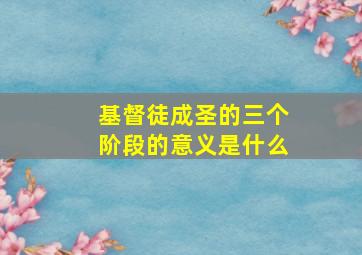 基督徒成圣的三个阶段的意义是什么