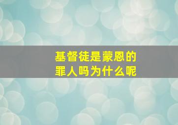 基督徒是蒙恩的罪人吗为什么呢