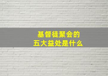 基督徒聚会的五大益处是什么