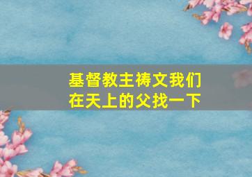 基督教主祷文我们在天上的父找一下