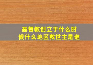 基督教创立于什么时候什么地区救世主是谁