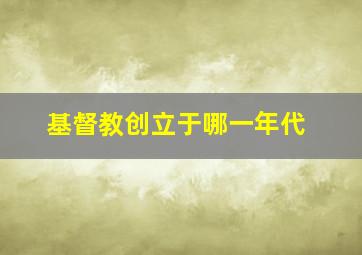 基督教创立于哪一年代