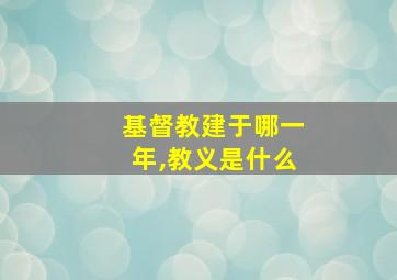 基督教建于哪一年,教义是什么