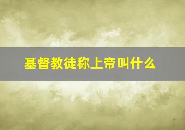 基督教徒称上帝叫什么