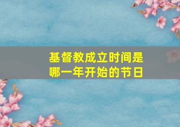 基督教成立时间是哪一年开始的节日