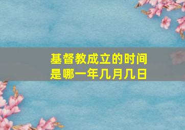 基督教成立的时间是哪一年几月几日