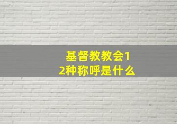 基督教教会12种称呼是什么