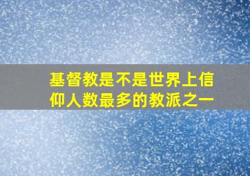 基督教是不是世界上信仰人数最多的教派之一