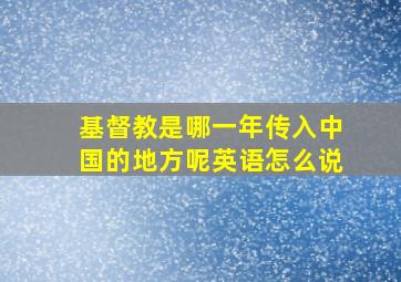 基督教是哪一年传入中国的地方呢英语怎么说