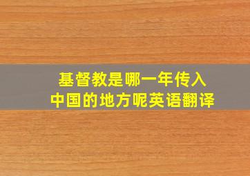 基督教是哪一年传入中国的地方呢英语翻译