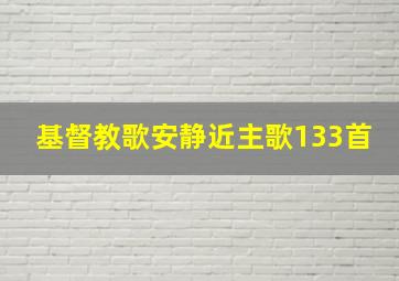 基督教歌安静近主歌133首