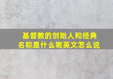 基督教的创始人和经典名称是什么呢英文怎么说