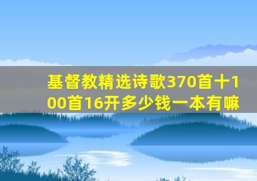 基督教精选诗歌370首十100首16开多少钱一本有嘛