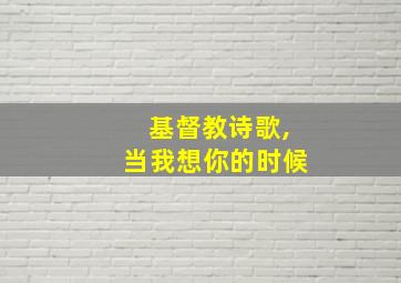 基督教诗歌,当我想你的时候