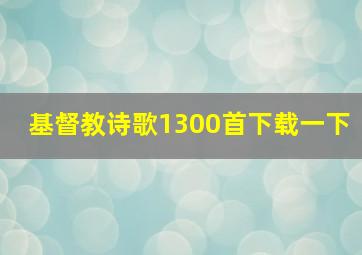 基督教诗歌1300首下载一下