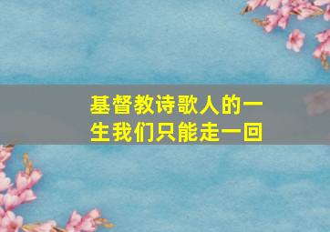 基督教诗歌人的一生我们只能走一回