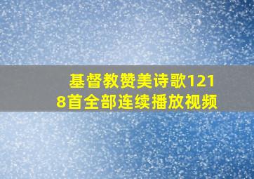 基督教赞美诗歌1218首全部连续播放视频