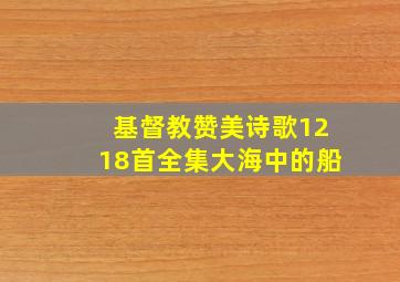 基督教赞美诗歌1218首全集大海中的船