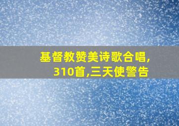 基督教赞美诗歌合唱,310首,三天使警告