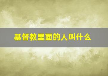 基督教里面的人叫什么