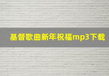 基督歌曲新年祝福mp3下载