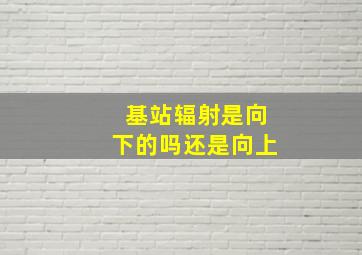 基站辐射是向下的吗还是向上