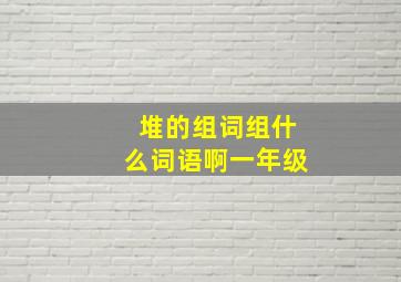 堆的组词组什么词语啊一年级