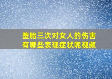 堕胎三次对女人的伤害有哪些表现症状呢视频