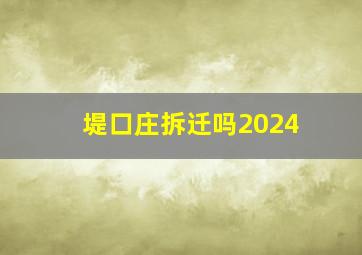 堤口庄拆迁吗2024