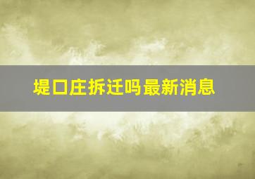 堤口庄拆迁吗最新消息