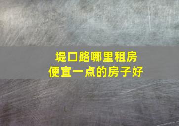 堤口路哪里租房便宜一点的房子好