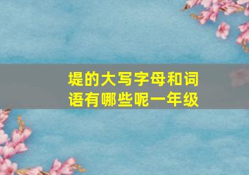 堤的大写字母和词语有哪些呢一年级