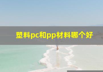 塑料pc和pp材料哪个好