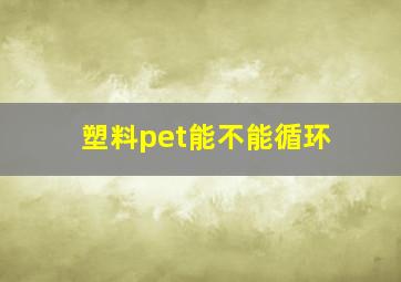 塑料pet能不能循环