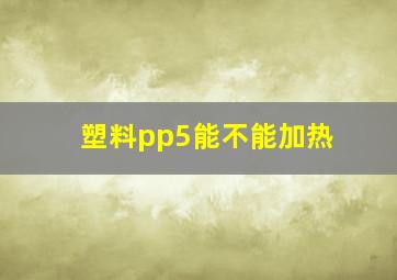 塑料pp5能不能加热