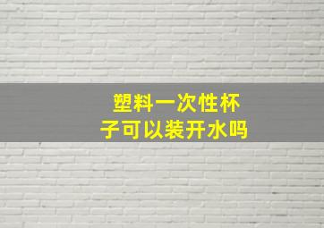 塑料一次性杯子可以装开水吗